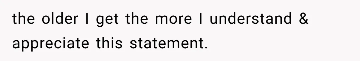 Husband Tells Wife Her MIL Will “Never Love Her” And To Stop Trying, Marriage Blows Up the older I get the more I understand & appreciate this statement.