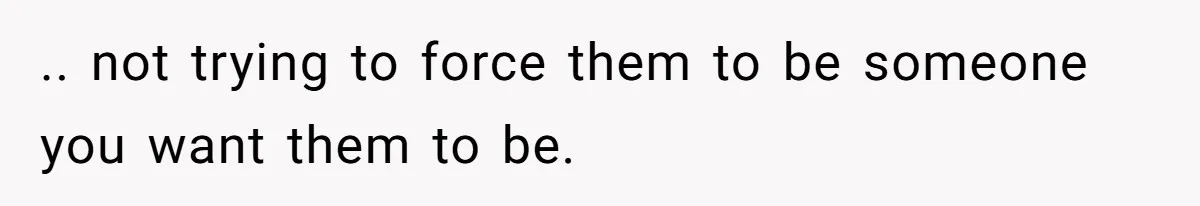 Husband Tells Wife Her MIL Will “Never Love Her” And To Stop Trying, Marriage Blows Up .. not trying to force them to be someone you want them to be.