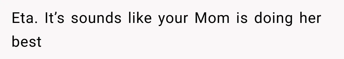 Husband Tells Wife Her MIL Will “Never Love Her” And To Stop Trying, Marriage Blows Up Eta. It’s sounds like your Mom is doing her best
