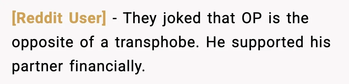 [Reddit User] - They joked that OP is the opposite of a transphobe. He supported his partner financially.