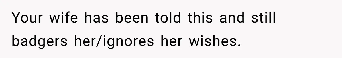 Husband Tells Wife Her MIL Will “Never Love Her” And To Stop Trying, Marriage Blows Up Your wife has been told this and still badgers her/ignores her wishes.