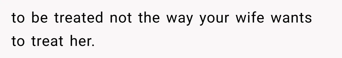 Husband Tells Wife Her MIL Will “Never Love Her” And To Stop Trying, Marriage Blows Up to be treated not the way your wife wants to treat her.