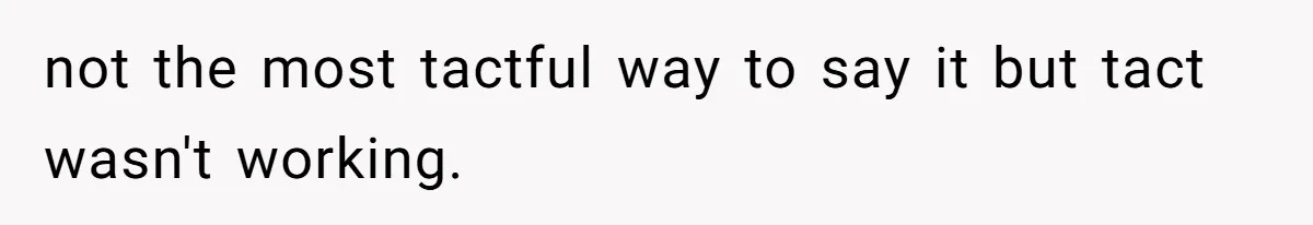 Husband Tells Wife Her MIL Will “Never Love Her” And To Stop Trying, Marriage Blows Up not the most tactful way to say it but tact wasn't working.