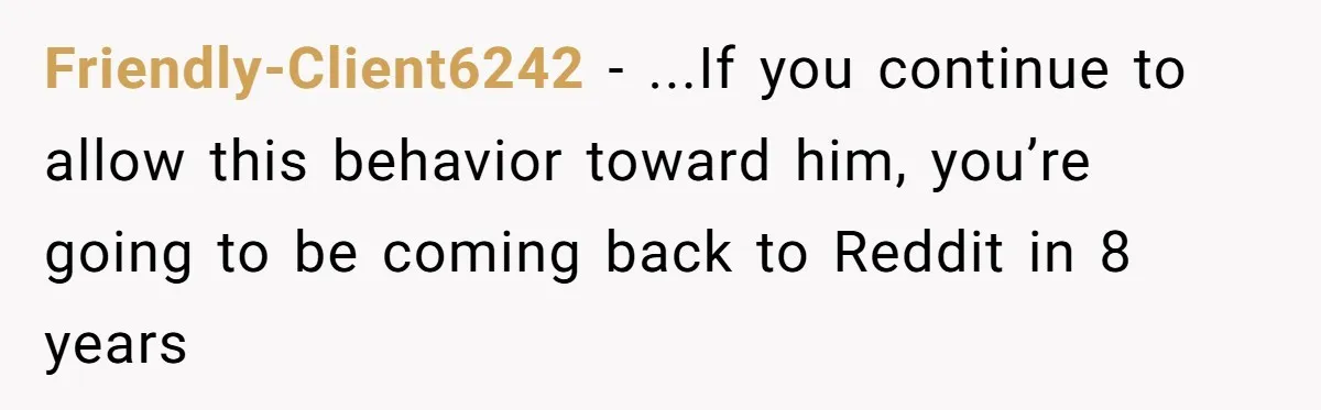 “Get Out of the Picture”: Dad Realizes His Wife Resents His 10-Year-Old Son Friendly-Client6242 − ...If you continue to allow this behavior toward him, you’re going to be coming back to Reddit in 8 years