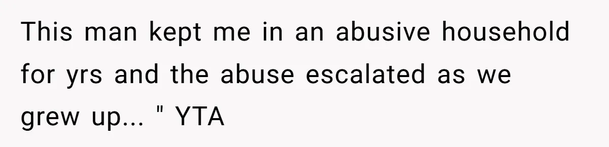 “Get Out of the Picture”: Dad Realizes His Wife Resents His 10-Year-Old Son This man kept me in an abusive household for yrs and the abuse escalated as we grew up... " YTA