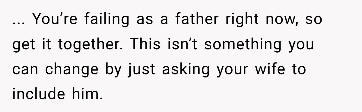 “Get Out of the Picture”: Dad Realizes His Wife Resents His 10-Year-Old Son ... You’re failing as a father right now, so get it together. This isn’t something you can change by just asking your wife to include him.