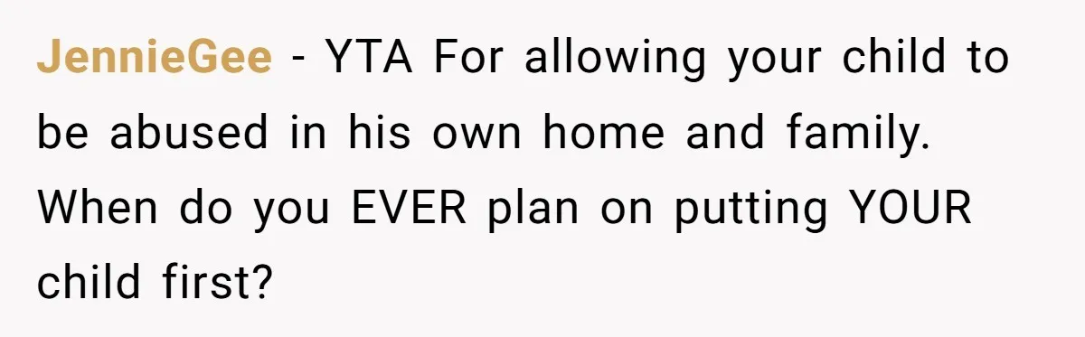 “Get Out of the Picture”: Dad Realizes His Wife Resents His 10-Year-Old Son JennieGee − YTA For allowing your child to be abused in his own home and family. When do you EVER plan on putting YOUR child first?