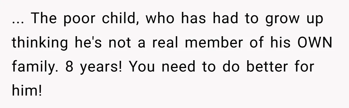 “Get Out of the Picture”: Dad Realizes His Wife Resents His 10-Year-Old Son ... The poor child, who has had to grow up thinking he's not a real member of his OWN family. 8 years! You need to do better for him!