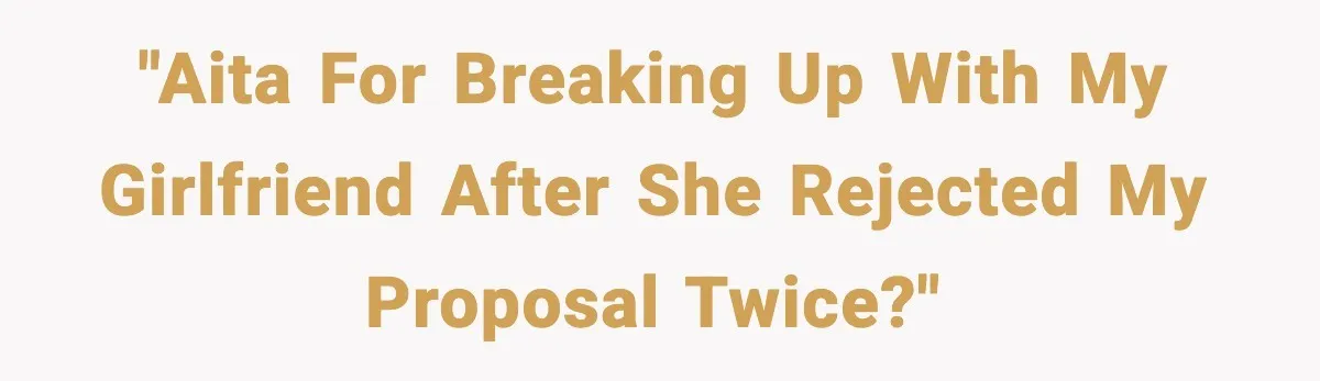 Man Walks Away After Girlfriend Rejects His Proposal Twice "AITA for breaking up with my girlfriend after she rejected my proposal twice?"