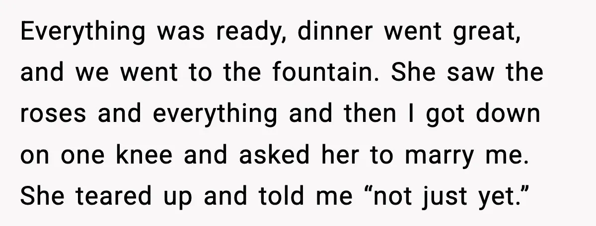 Man Walks Away After Girlfriend Rejects His Proposal Twice Everything was ready, dinner went great, and we went to the fountain. She saw the roses and everything and then I got down on one knee and asked her to...