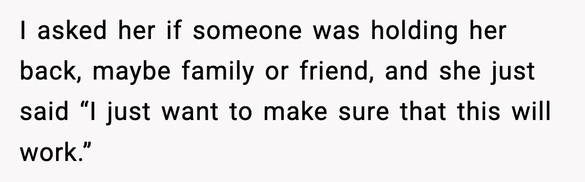 Man Walks Away After Girlfriend Rejects His Proposal Twice I asked her if someone was holding her back, maybe family or friend, and she just said “I just want to make sure that this will work.”