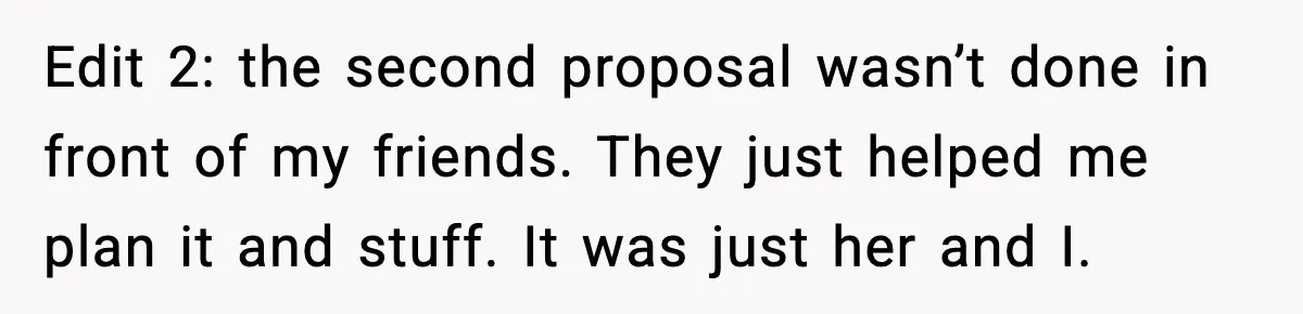 Man Walks Away After Girlfriend Rejects His Proposal Twice Edit 2: the second proposal wasn’t done in front of my friends. They just helped me plan it and stuff. It was just her and I.