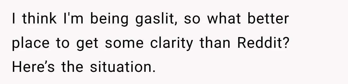 “Get Out of the Picture”: Dad Realizes His Wife Resents His 10-Year-Old Son I think I'm being gaslit, so what better place to get some clarity than Reddit? Here’s the situation.