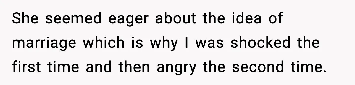 Man Walks Away After Girlfriend Rejects His Proposal Twice She seemed eager about the idea of marriage which is why I was shocked the first time and then angry the second time.