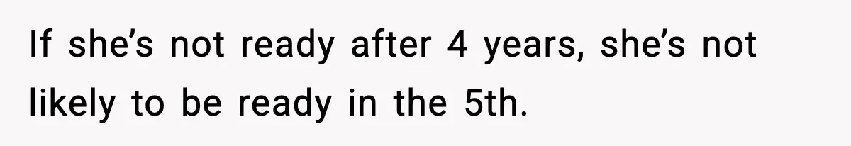 Man Walks Away After Girlfriend Rejects His Proposal Twice If she’s not ready after 4 years, she’s not likely to be ready in the 5th.
