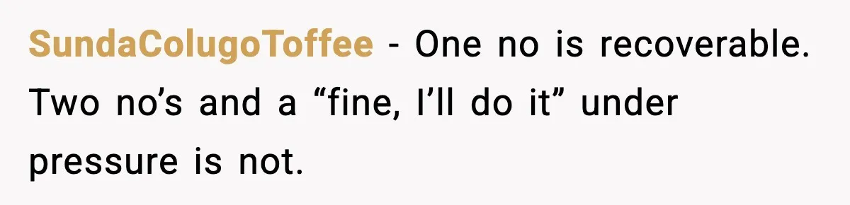 SundaColugoToffee - One no is recoverable. Two no’s and a “fine, I’ll do it” under pressure is not.