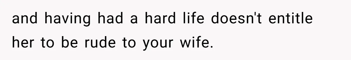 Husband Tells Wife Her MIL Will “Never Love Her” And To Stop Trying, Marriage Blows Up and having had a hard life doesn't entitle her to be rude to your wife.
