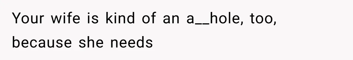 Husband Tells Wife Her MIL Will “Never Love Her” And To Stop Trying, Marriage Blows Up Your wife is kind of an a__hole, too, because she needs