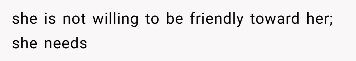 Husband Tells Wife Her MIL Will “Never Love Her” And To Stop Trying, Marriage Blows Up she is not willing to be friendly toward her; she needs