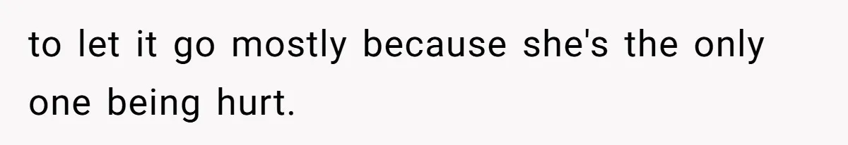Husband Tells Wife Her MIL Will “Never Love Her” And To Stop Trying, Marriage Blows Up to let it go mostly because she's the only one being hurt.