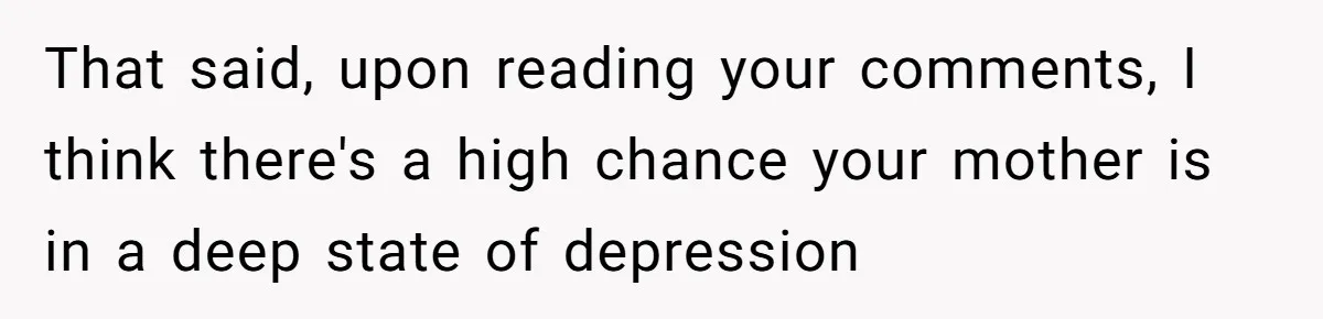 Husband Tells Wife Her MIL Will “Never Love Her” And To Stop Trying, Marriage Blows Up That said, upon reading your comments, I think there's a high chance your mother is in a deep state of depression