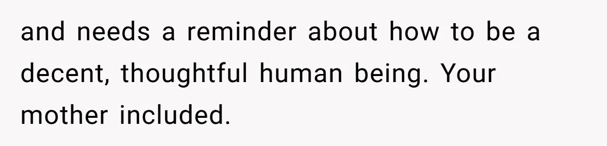 Husband Tells Wife Her MIL Will “Never Love Her” And To Stop Trying, Marriage Blows Up and needs a reminder about how to be a decent, thoughtful human being. Your mother included.