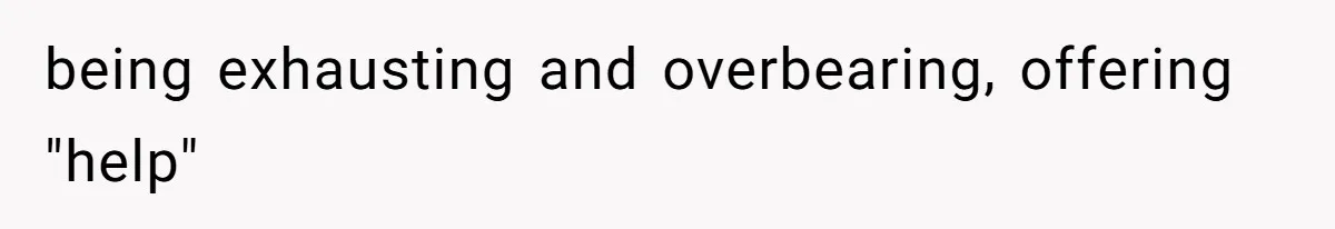 Husband Tells Wife Her MIL Will “Never Love Her” And To Stop Trying, Marriage Blows Up being exhausting and overbearing, offering "help"