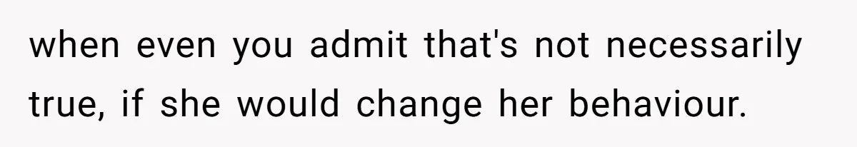 Husband Tells Wife Her MIL Will “Never Love Her” And To Stop Trying, Marriage Blows Up when even you admit that's not necessarily true, if she would change her behaviour.