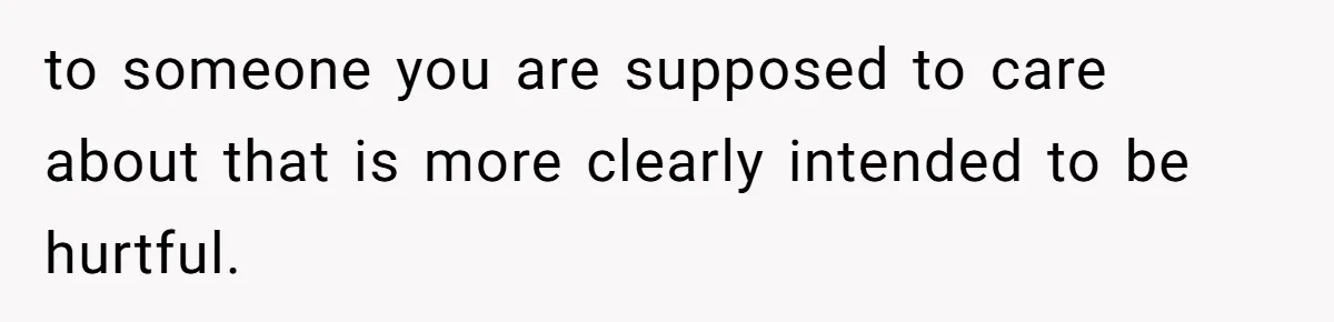 Husband Tells Wife Her MIL Will “Never Love Her” And To Stop Trying, Marriage Blows Up to someone you are supposed to care about that is more clearly intended to be hurtful.