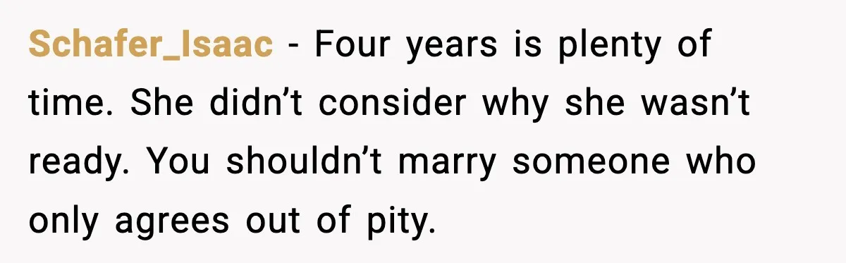 Man Walks Away After Girlfriend Rejects His Proposal Twice Schafer_Isaac - Four years is plenty of time. She didn’t consider why she wasn’t ready. You shouldn’t marry someone who only agrees out of pity.