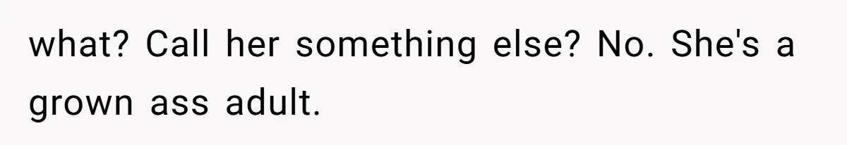 Husband Tells Wife Her MIL Will “Never Love Her” And To Stop Trying, Marriage Blows Up what? Call her something else? No. She's a grown ass adult.