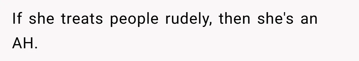 Husband Tells Wife Her MIL Will “Never Love Her” And To Stop Trying, Marriage Blows Up If she treats people rudely, then she's an AH.