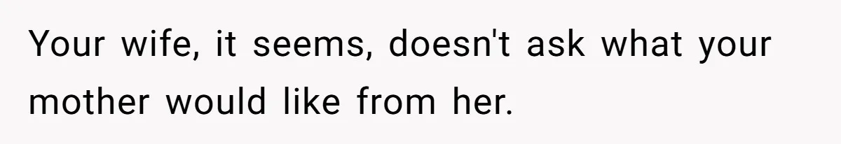 Husband Tells Wife Her MIL Will “Never Love Her” And To Stop Trying, Marriage Blows Up Your wife, it seems, doesn't ask what your mother would like from her.