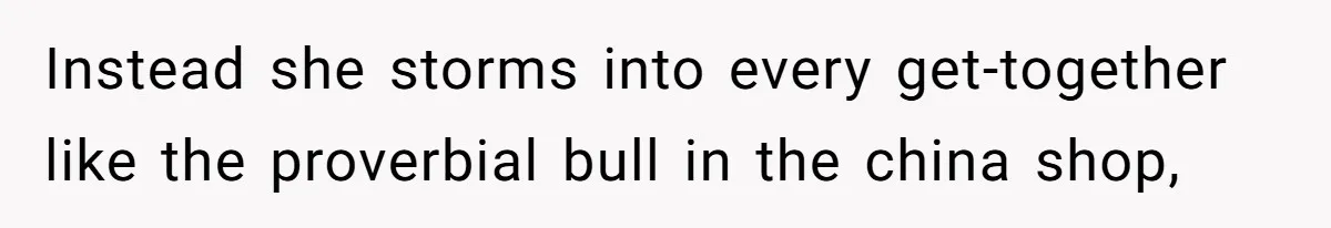 Husband Tells Wife Her MIL Will “Never Love Her” And To Stop Trying, Marriage Blows Up Instead she storms into every get-together like the proverbial bull in the china shop,