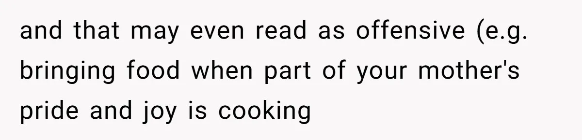 Husband Tells Wife Her MIL Will “Never Love Her” And To Stop Trying, Marriage Blows Up and that may even read as offensive (e.g. bringing food when part of your mother's pride and joy is cooking