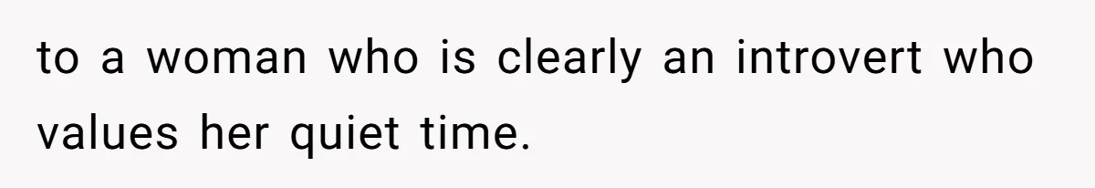 Husband Tells Wife Her MIL Will “Never Love Her” And To Stop Trying, Marriage Blows Up to a woman who is clearly an introvert who values her quiet time.
