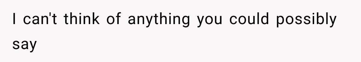 Husband Tells Wife Her MIL Will “Never Love Her” And To Stop Trying, Marriage Blows Up I can't think of anything you could possibly say