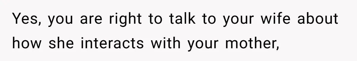 Husband Tells Wife Her MIL Will “Never Love Her” And To Stop Trying, Marriage Blows Up Yes, you are right to talk to your wife about how she interacts with your mother,
