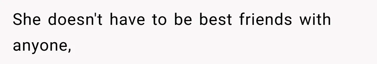 Husband Tells Wife Her MIL Will “Never Love Her” And To Stop Trying, Marriage Blows Up She doesn't have to be best friends with anyone,