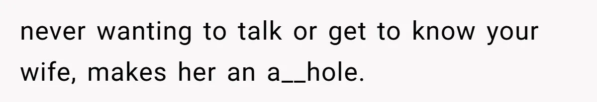 Husband Tells Wife Her MIL Will “Never Love Her” And To Stop Trying, Marriage Blows Up never wanting to talk or get to know your wife, makes her an a__hole.