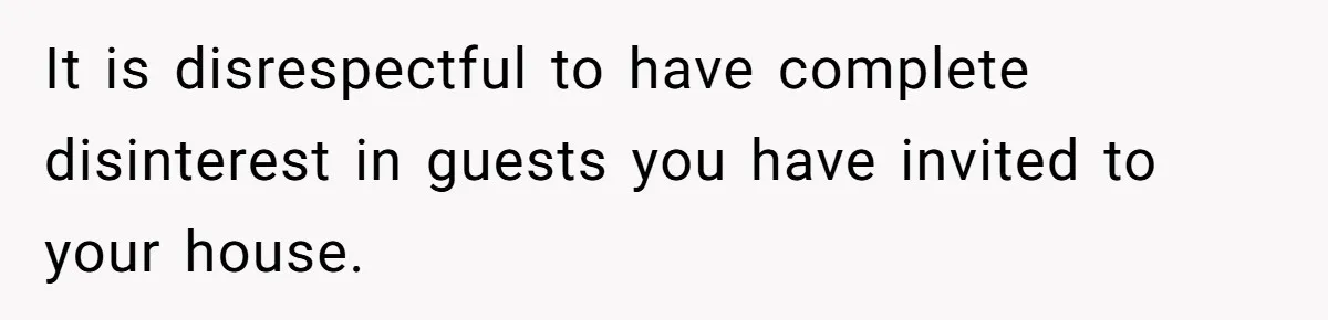 Husband Tells Wife Her MIL Will “Never Love Her” And To Stop Trying, Marriage Blows Up It is disrespectful to have complete disinterest in guests you have invited to your house.