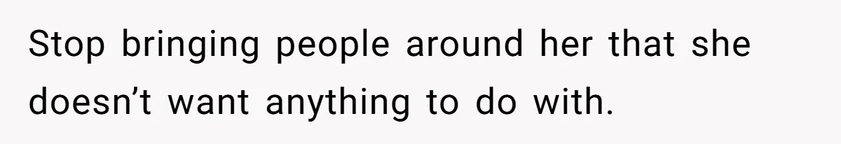 Husband Tells Wife Her MIL Will “Never Love Her” And To Stop Trying, Marriage Blows Up Stop bringing people around her that she doesn’t want anything to do with.