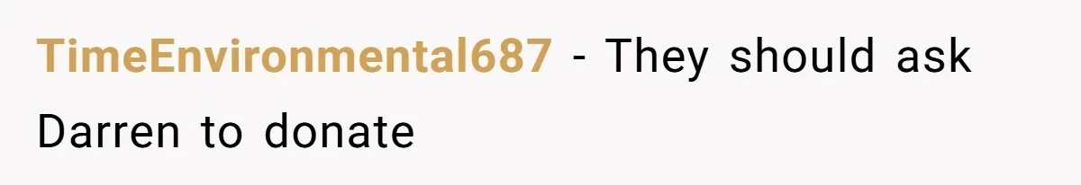 “Ask Your Husband”: Man Denies Sister’s Organ Request After She Married His High School Bully TimeEnvironmental687 − They should ask Darren to donate
