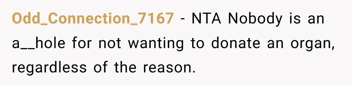“Ask Your Husband”: Man Denies Sister’s Organ Request After She Married His High School Bully Odd_Connection_7167 − NTA Nobody is an a__hole for not wanting to donate an organ, regardless of the reason.