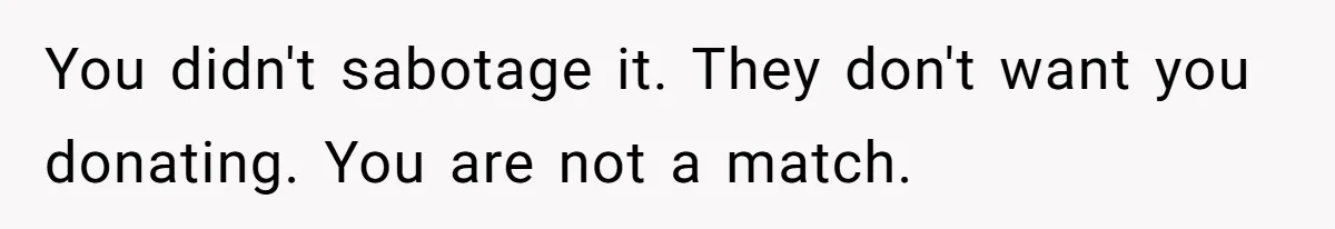 “Ask Your Husband”: Man Denies Sister’s Organ Request After She Married His High School Bully You didn't sabotage it. They don't want you donating. You are not a match.
