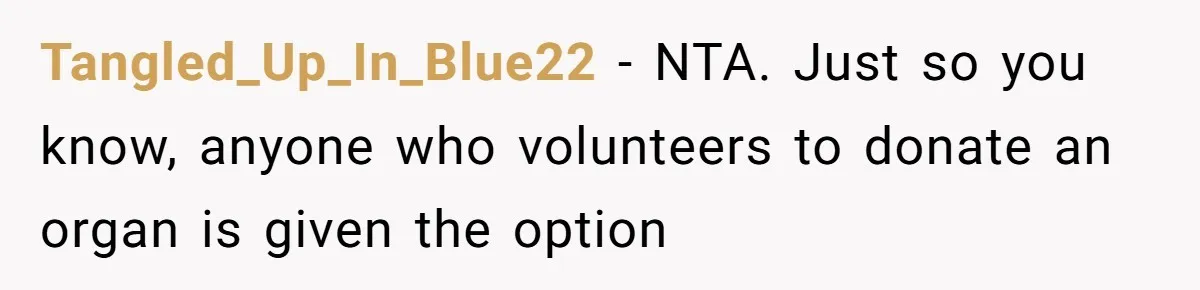 “Ask Your Husband”: Man Denies Sister’s Organ Request After She Married His High School Bully Tangled_Up_In_Blue22 − NTA. Just so you know, anyone who volunteers to donate an organ is given the option