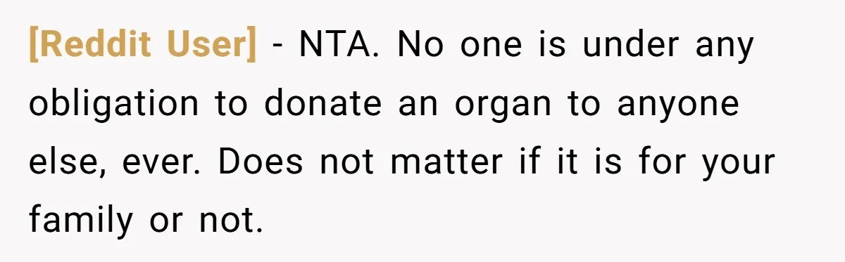 [Reddit User] − NTA. No one is under any obligation to donate an organ to anyone else, ever. Does not matter if it is for your family or not.