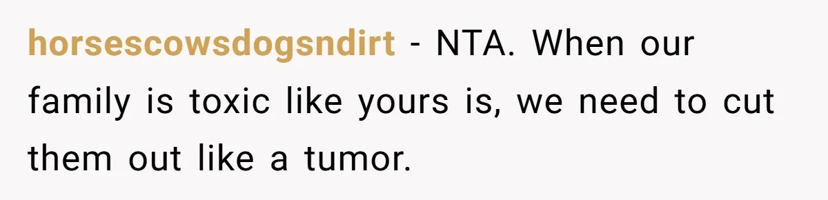 “Ask Your Husband”: Man Denies Sister’s Organ Request After She Married His High School Bully horsescowsdogsndirt − NTA. When our family is toxic like yours is, we need to cut them out like a tumor.