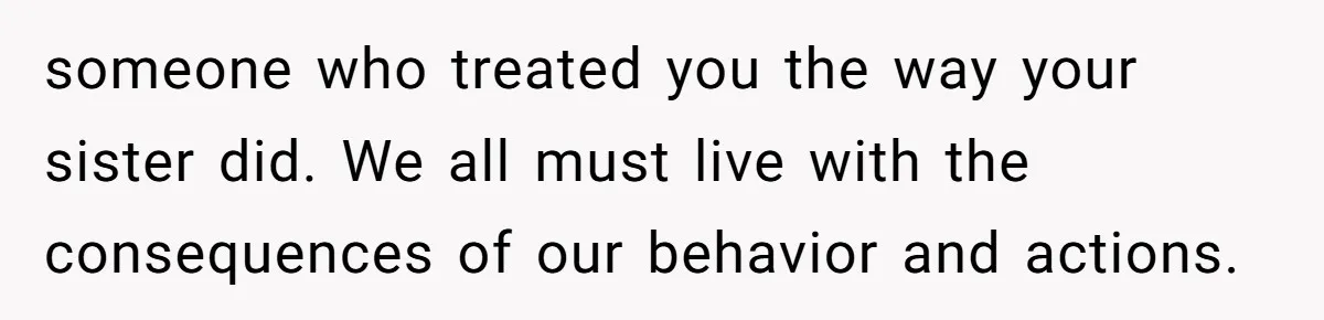 “Ask Your Husband”: Man Denies Sister’s Organ Request After She Married His High School Bully someone who treated you the way your sister did. We all must live with the consequences of our behavior and actions.