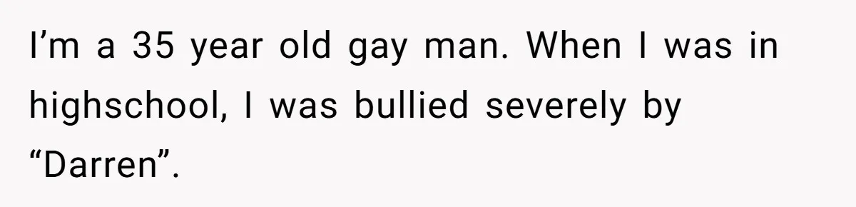 “Ask Your Husband”: Man Denies Sister’s Organ Request After She Married His High School Bully I’m a 35 year old gay man. When I was in highschool, I was bullied severely by “Darren”.